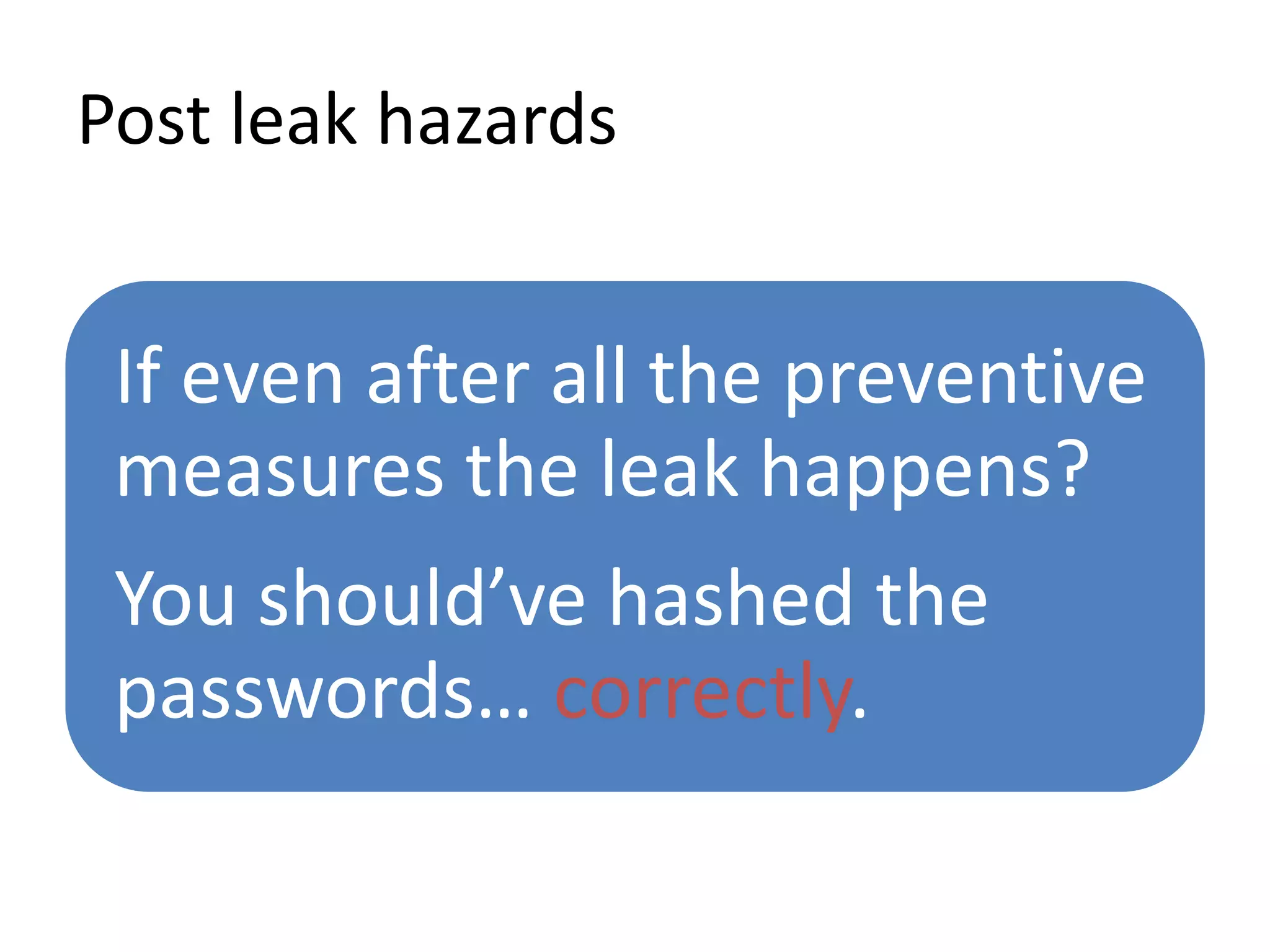Post leak hazards
If even after all the preventive
measures the leak happens?
You should’ve hashed the
passwords… correctly.
 