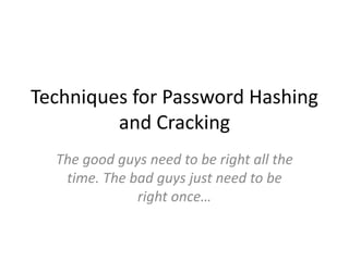 Techniques for Password Hashing
and Cracking
The good guys need to be right all the
time. The bad guys just need to be
right once…
 