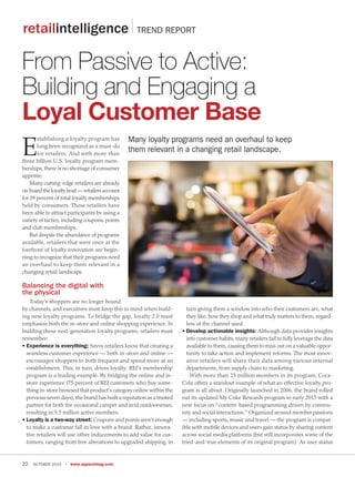 OCTOBER 2015 • www.apparelmag.com22
Today’s shoppers are no longer bound
by channels, and executives must keep this in mind when build-
ing new loyalty programs. To bridge the gap, loyalty 2.0 must
emphasize both the in-store and online shopping experience. In
building these next-generation loyalty programs, retailers must
remember:
• Experience is everything: Savvy retailers know that creating a
seamless customer experience — both in-store and online —
encourages shoppers to both frequent and spend more at an
establishment. This, in turn, drives loyalty. REI’s membership
program is a leading example. By bridging the online and in-
store experience (75 percent of REI customers who buy some-
thing in-store browsed that product’s category online within the
previous seven days), the brand has built a reputation as a trusted
partner for both the occasional camper and avid outdoorsman,
resulting in 5.5 million active members.
• Loyalty is a two-way street: Coupons and points aren’t enough
to make a customer fall in love with a brand. Rather, innova-
tive retailers will use other inducements to add value for cus-
tomers, ranging from free alterations to upgraded shipping, in
turn giving them a window into who their customers are, what
they like, how they shop and what truly matters to them, regard-
less of the channel used.
• Develop actionable insights: Although data provides insights
into customer habits, many retailers fail to fully leverage the data
available to them, causing them to miss out on a valuable oppor-
tunity to take action and implement reforms. The most innov-
ative retailers will share their data among various internal
departments, from supply chain to marketing.
With more than 23 million members in its program, Coca-
Cola offers a standout example of what an effective loyalty pro-
gram is all about. Originally launched in 2006, the brand rolled
out its updated My Coke Rewards program in early 2015 with a
new focus on “content-based programming driven by commu-
nity and social interactions.” Organized around member passions
— including sports, music and travel — the program is compat-
ible with mobile devices and users gain status by sharing content
across social media platforms (but still incorporates some of the
tried-and-true elements of its original program). As user status
E
stablishing a loyalty program has
long been recognized as a must-do
for retailers. And with more than
three billion U.S. loyalty program mem-
berships, there is no shortage of consumer
appetite.
Many cutting-edge retailers are already
on board the loyalty boat — retailers account
for 39 percent of total loyalty memberships
held by consumers. These retailers have
been able to attract participants by using a
variety of tactics, including coupons, points
and club memberships.
But despite the abundance of programs
available, retailers that were once at the
forefront of loyalty innovation are begin-
ning to recognize that their programs need
an overhaul to keep them relevant in a
changing retail landscape.
Balancing the digital with
the physical
From Passive to Active:
Building and Engaging a
Loyal Customer Base
Many loyalty programs need an overhaul to keep
them relevant in a changing retail landscape.
retailintelligence TREND REPORT
 