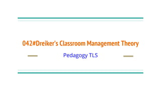 042#Dreiker’s Classroom Management Theory
Pedagogy TLS
 