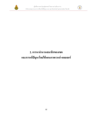 คู่มือสื่อการสอนวิชาคณิตศาสตร์ โดยความร่วมมือระหว่าง
   สานักงานคณะกรรมการการศึกษาขั้นพื้นฐาน และ คณะวิทยาศาสตร์ จุฬาลงกรณ์มหาวิทยาลัย




      2. การหาจานวนสมาชิกของเซต
และการแก้ปัญหาโดยใช้แผนภาพเวนน์-ออยเลอร์




                                      12
 