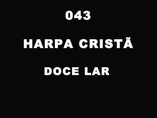 043
HARPA CRISTÃ
DOCE LAR
 
