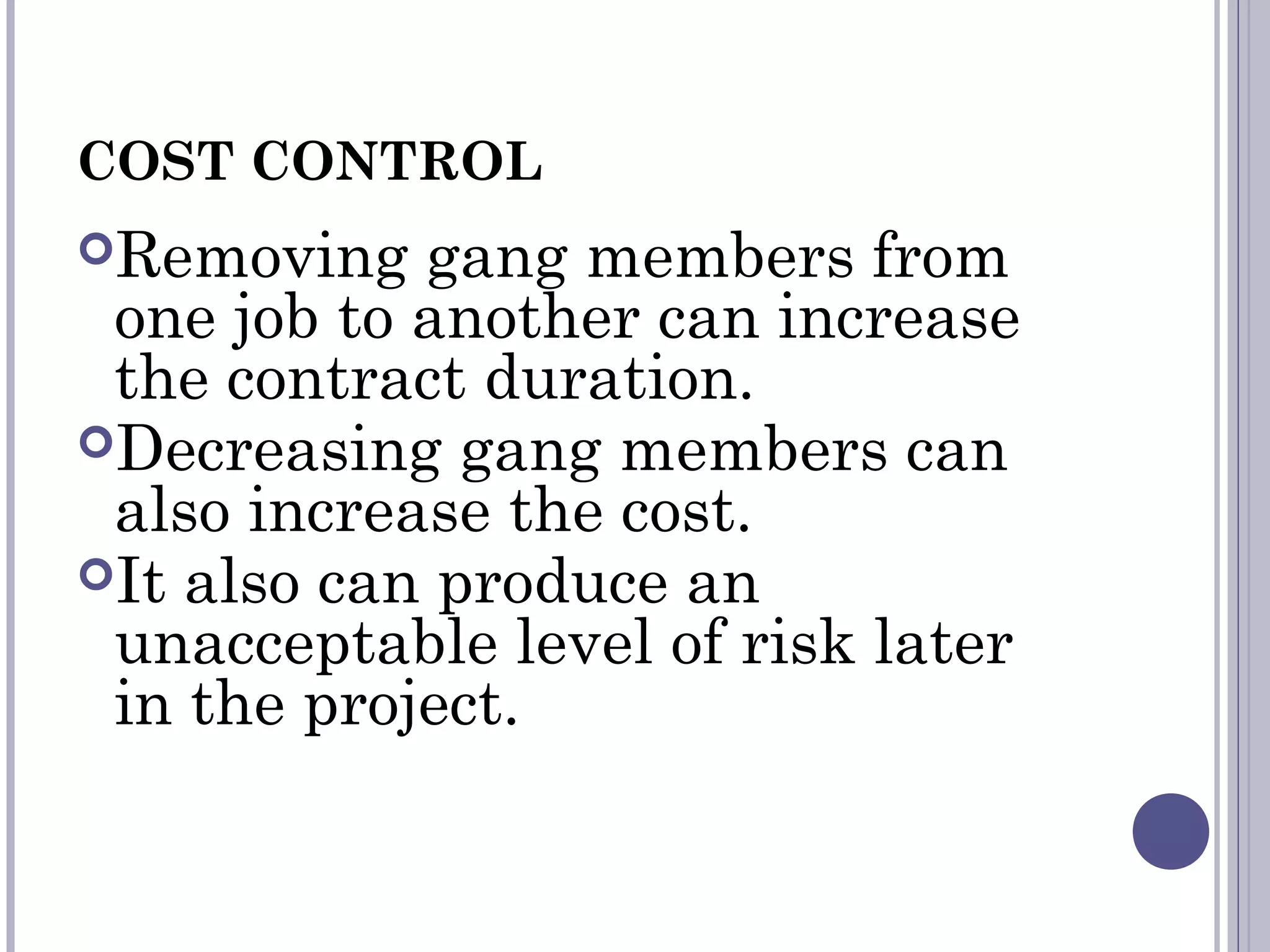 COST CONTROL
Removing gang members from
one job to another can increase
the contract duration.
Decreasing gang members can
also increase the cost.
It also can produce an
unacceptable level of risk later
in the project.
 