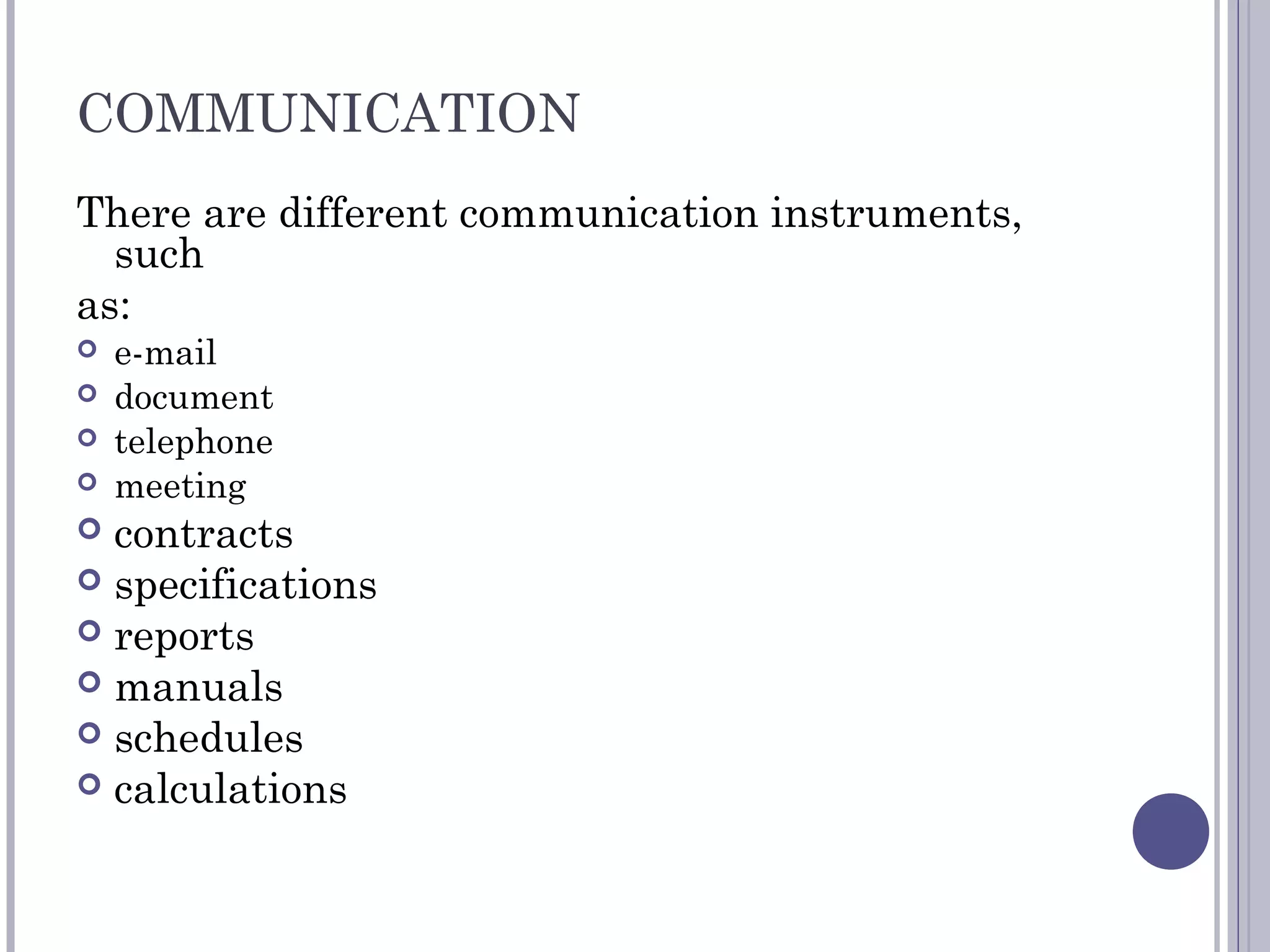 COMMUNICATION
There are different communication instruments,
such
as:
 e-mail
 document
 telephone
 meeting
 contracts
 specifications
 reports
 manuals
 schedules
 calculations
 