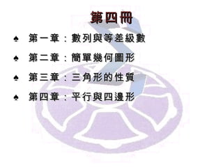 第 四 冊 第一章： 數列與等差級數 第二章： 簡單幾何圖形 第 三 章： 三角形的性質 第 四 章： 平行與四邊形 