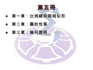 第 五 冊 第一章： 比例線段與相似形 第二章： 圓的性質 第 三 章： 幾何證明 