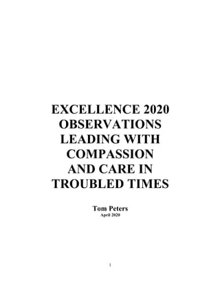 1
EXCELLENCE 2020
OBSERVATIONS
LEADING WITH
COMPASSION
AND CARE IN
TROUBLED TIMES
Tom Peters
April 2020
 
