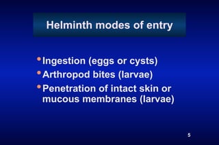 Helminth modes of entry


• Ingestion (eggs or cysts)
• Arthropod bites (larvae)
• Penetration of intact skin or
 mucous membranes (larvae)


                                  5
 