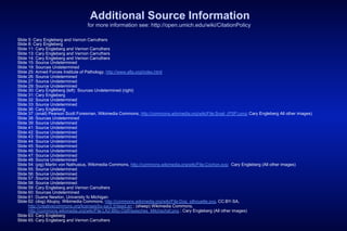 Additional Source Information
                                   for more information see: http://open.umich.edu/wiki/CitationPolicy

Slide 5: Cary Engleberg and Vernon Carruthers
Slide 8: Cary Engleberg
Slide 11: Cary Engleberg and Vernon Carruthers
Slide 13: Cary Engleberg and Vernon Carruthers
Slide 14: Cary Engleberg and Vernon Carruthers
Slide 15: Source Undetermined
Slide 19: Sources Undetermined
Slide 25: Armed Forces Institute of Pathology, http://www.afip.org/index.html
Slide 26: Source Undetermined
Slide 27: Source Undetermined
Slide 29: Source Undetermined
Slide 30: Cary Engleberg (left) Sources Undetermined (right)
Slide 31: Cary Engleberg
Slide 32: Source Undetermined
Slide 33: Source Undetermined
Slide 36: Cary Engleberg
Slide 37: (snail) Pearson Scott Foresman, Wikimedia Commons, http://commons.wikimedia.org/wiki/File:Snail_(PSF).png; Cary Engleberg All other images)
Slide 38: Sources Undetermined
Slide 39: Source Undetermined
Slide 41: Source Undetermined
Slide 42: Source Undetermined
Slide 43: Source Undetermined
Slide 44: Source Undetermined
Slide 45: Source Undetermined
Slide 46: Source Undetermined
Slide 47: Source Undetermined
Slide 48: Source Undetermined
Slide 54: (pig) Martin von Nathusius, Wikimedia Commons, http://commons.wikimedia.org/wiki/File:Cochon.svg; Cary Engleberg (All other images)
Slide 55: Source Undetermined
Slide 56: Source Undetermined
Slide 57: Source Undetermined
Slide 58: Source Undetermined
Slide 59: Cary Engleberg and Vernon Carruthers
Slide 60: Sources Undetermined
Slide 61: Duane Newton, University fo Michigan
Slide 62: (dog) Abujoy, Wikimedia Commons, http://commons.wikimedia.org/wiki/File:Dog_silhouette.svg, CC:BY-SA,
      http://creativecommons.org/licenses/by-sa/2.5/deed.en ; (sheep) Wikimedia Commons,
      http://commons.wikimedia.org/wiki/File:LA2-Blitz-Ostfriesisches_Milchschaf.png ; Cary Engleberg (All other images)
Slide 63: Cary Engleberg
Slide 65: Cary Engleberg and Vernon Carruthers
 