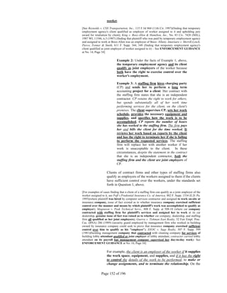 worker.

[See Reynolds v. CSX Transportation, Inc., 115 F.3d 860 (11th Cir. 1997)(finding that temporary
employment agency's client qualified as employer of worker assigned to it and upholding jury
award for retaliation by client); King v. Booz-Allen & Hamilton, Inc., No. 83 Civ. 7420 (MJL),
1987 WL 11546, n.3 (1987) (finding that plaintiff who was paid by temporary employment agency
and assigned to work at Booz-Allen was an employee of Booz- Allen); Amarnare v. Merrill,Lynch,
Pierce, Fenner & Smith, 611 F. Supp. 344, 349 (finding that temporary employment agency's
client qualified as joint employer of worker assigned to it) – See ENFORCEMENT GUIDANCE
at No. 14, Page 34]

                             Example 2: Under the facts of Example 1, above,
                             the temporary employment agency and its client
                             qualify as joint employers of the worker because
                             both have the right to exercise control over the
                             worker's employment.

                             Example 3: A staffing firm hires charging party
                             (CP) and sends her to perform a long term
                             accounting project for a client. Her contract with
                             the staffing firm states that she is an independent
                             contractor. CP retains the right to work for others,
                             but spends substantially all of her work time
                             performing services for the client, on the client's
                             premises. The client supervises CP, sets her work
                             schedule, provides the necessary equipment and
                             supplies, and specifies how the work is to be
                             accomplished. CP reports the number of hours
                             she has worked to the staffing firm. The firm pays
                             her and bills the client for the time worked. It
                             reviews her work based on reports by the client
                             and has the right to terminate her if she is failing
                             to perform the requested services. The staffing
                             firm will replace her with another worker if her
                             work is unacceptable to the client. In these
                             circumstances, despite the statement in the contract
                             that she is an independent contractor, both the
                             staffing firm and the client are joint employers of
                             CP.

                     Clients of contract firms and other types of staffing firms also
                     qualify as employers of the workers assigned to them if the clients
                     have sufficient control over the workers, under the standards set
                     forth in Question 1, above.

[For examples of cases finding that a client of a staffing firm can qualify as a joint employer of the
worker assigned to it, see Poff v.Prudential Insurance Co. of America, 882 F. Supp. 1534 (E.D. Pa.
1995)(where plaintiff was hired by computer services contractor and assigned to work on-site at
insurance company, issue of fact existed as to whether insurance company exercised sufficient
control over the manner and means by which plaintiff's work was accomplished to qualify as
employer); Magnuson v. Peak Technical Servs., 808 F. Supp. at 508-10 (where car company
contracted with staffing firm for plaintiff's services and assigned her to work at its car
dealership, genuine issue of fact was raised as to whether car company, dealership, and staffing
firm all qualified as her joint employers); Guerra v. Tishman East Realty, 52 Fair Empl. Prac.
Cas. (BNA) 286 (1989) (security guard employed by management firm who worked in building
owned by insurance company could seek to prove that insurance company exercised sufficient
control over him to qualify as his "employer"); EEOC v. Sage Realty, 507 F. Supp. 599
(1981)(building management company that contracted with cleaning company for services of
building lobby attendant qualified as joint employer of lobby attendant; contractor carried lobby
attendant on its payroll but management company supervised her day-to-day work)- See
ENFORCEMENT GUIDANCE at No. 16, Page 34]

                     For example, the client is an employer of the worker if it supplies
                     the work space, equipment, and supplies, and if it has the right
                     to control the details of the work to be performed, to make or
                     change assignments, and to terminate the relationship. On the

                Page 152 of 196
 