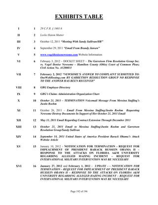 EXHIBITS TABLE
 I     1    29 C.F.R. § 1601.6

 II    2    Leslie Hatem Matter

III    3    October 12, 2011 “Meeting With Sandy Sullivan/HR”

IV     4    September 29, 2011 “Email From Brandy Jansen”

 V     5    www.vogeldenisenewsome.com Website Information

VI     6    February 3, 2012 – DOCKET SHEET – The Garretson Firm Resolution Group Inc.
            vs. Vogel Denise Newsome – Hamilton County (Ohio) Court of Common Pleas;
            Civil Action No. A1200831

VII    7    February 2, 2012 “NEWSOME’S ANSWER TO COMPLAINT SUBMITTED TO:
            OneWebHosting.com BY GARRETSON RESOLUTION GROUP NO RESPONSE
            TO THE ANSWER HAS BEEN RECEIVED”

VIII   8    GRG Employee Directory

IX     9    GRG’s Claims Administration Organization Chart

 X     10   October 21, 2011 – TERMINATION Voicemail Message From Messina Staffing’s
            Justin Roehm

XI     11   October 26, 2011 – Email From Messina Staffing/Justin Roehm Requesting
            Newsome Destroy Documents In Support of Her October 21, 2011 Email

XII    12   May 11, 2011 Email Regarding Contract Extension Through December 2011

XIII   13   October 21, 2011 Email to Messina Staffing/Justin Roehm and Garretson
            Resolution Group/Sandy Sullivan

XIV    14   September 14, 2011 United States of America President Barack Obama’s Attack
            Website Article

XV     15   January 10, 2012 - NOTIFICATION FOR TERMINATION - REQUEST FOR
            IMPEACHMENT OF PRESIDENT BARACK HUSSEIN OBAMA II –
            RESPONSE TO THE ATTACKS ON FLORIDA A&M UNIVERSITY
            REGARDING ALLEGED HAZING INCIDENT – REQUEST FOR
            INTERNATIONAL MILITARY INTERVENTION MAY BE NECESSARY

XVI    16   January 27, 2012 and February 1, 2012 - UPDATE - - NOTIFICATION FOR
            TERMINATION - REQUEST FOR IMPEACHMENT OF PRESIDENT BARACK
            HUSSEIN OBAMA II – RESPONSE TO THE ATTACKS ON FLORIDA A&M
            UNIVERSITY REGARDING ALLEGED HAZING INCIDENT – REQUEST FOR
            INTERNATIONAL MILITARY INTERVENTION MAY BE NECESSARY



                                     Page 192 of 196
 