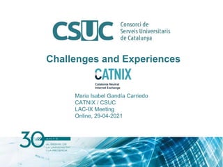 Challenges and Experiences
Maria Isabel Gandía Carriedo
CATNIX / CSUC
LAC-IX Meeting
Online, 29-04-2021
 