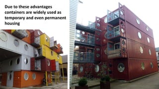 Due to these advantages
containers are widely used as
temporary and even permanent
housing
 