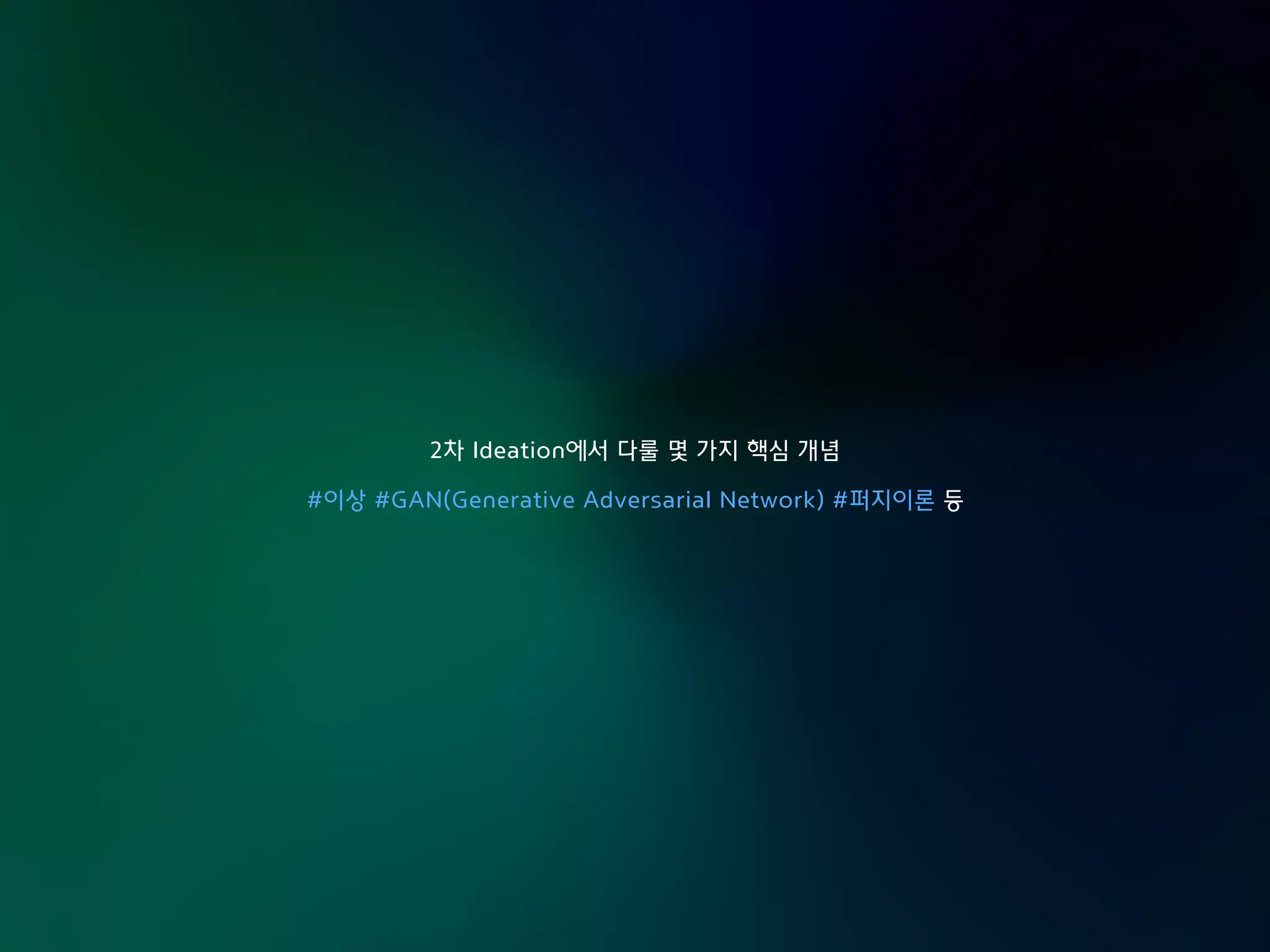 2차 Ideation에서 다룰 몇 가지 핵심 개념
#이상 #GAN(Generative Adversarial Network) #퍼지이론 등
 