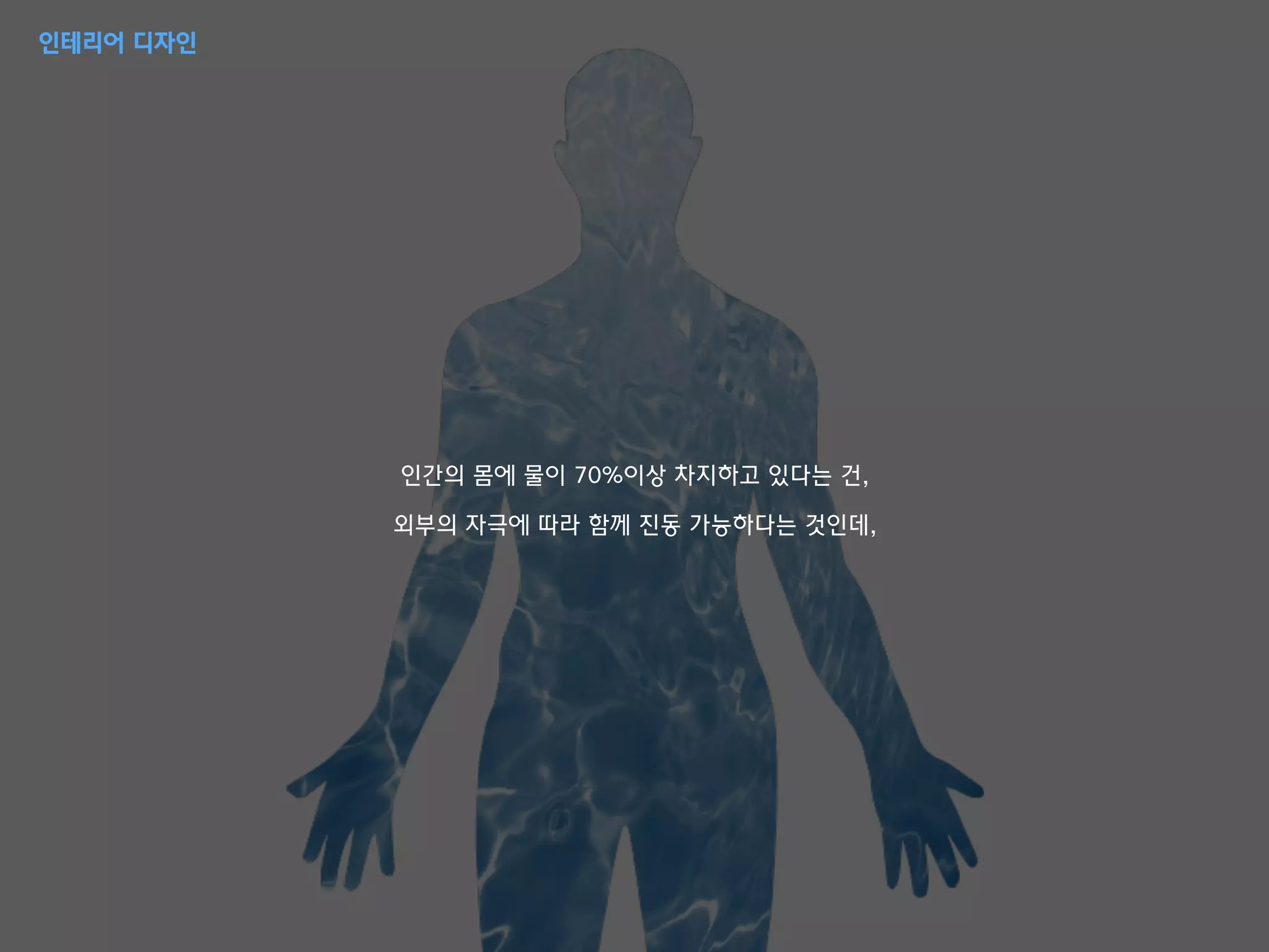 인간의 몸에 물이 70%이상 차지하고 있다는 건,
외부의 자극에 따라 함께 진동 가능하다는 것인데,
인테리어 디자인
 