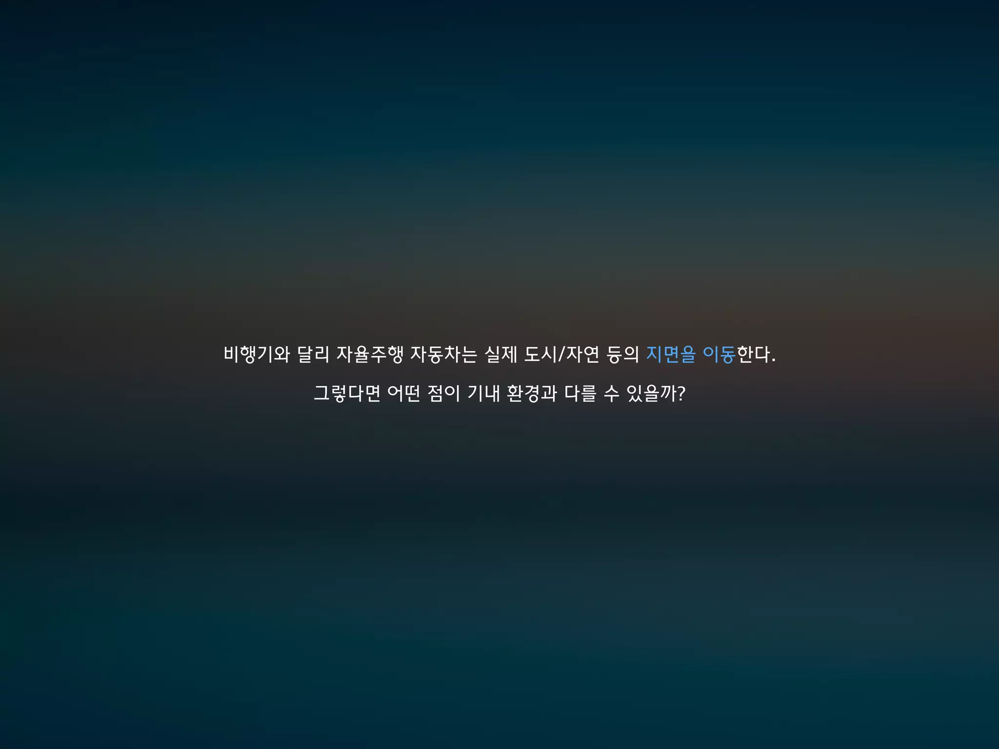 비행기와 달리 자율주행 자동차는 실제 도시/자연 등의 지면을 이동한다.
그렇다면 어떤 점이 기내 환경과 다를 수 있을까?
 