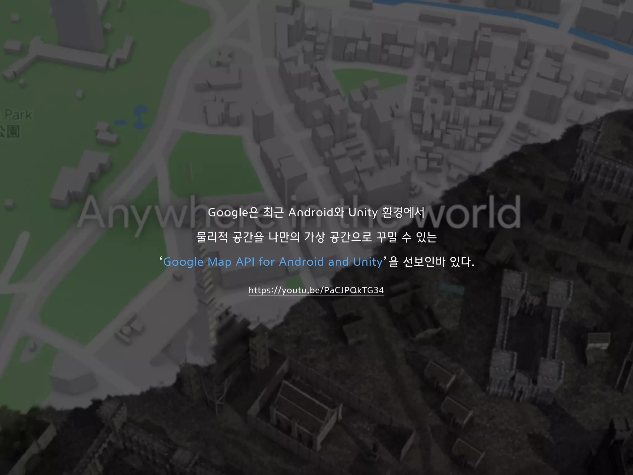 Google은 최근 Android와 Unity 환경에서
물리적 공간을 나만의 가상 공간으로 꾸밀 수 있는
‘Google Map API for Android and Unity’을 선보인바 있다.
https://youtu.be/PaCJPQkTG34
 