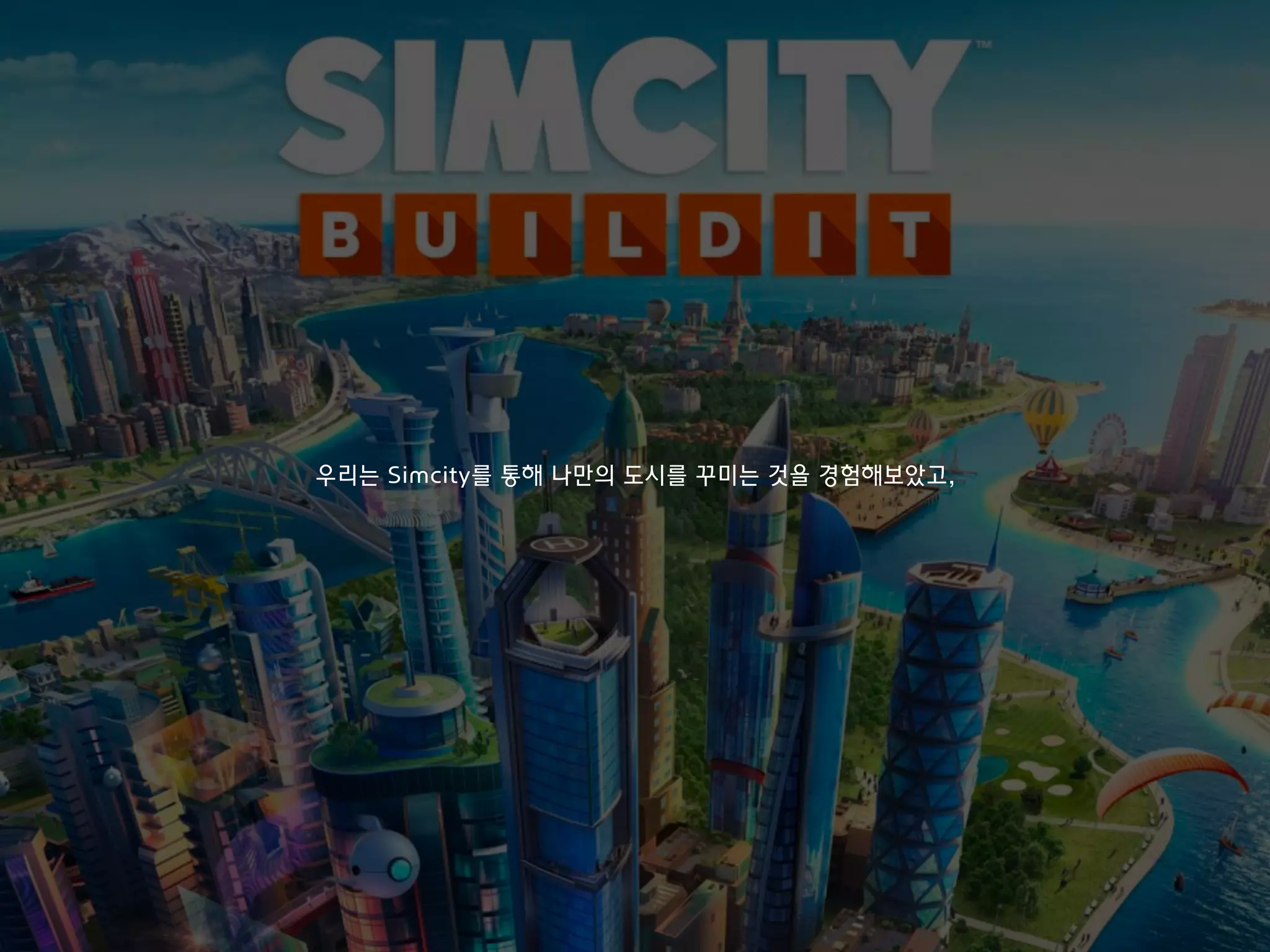 우리는 Simcity를 통해 나만의 도시를 꾸미는 것을 경험해보았고,
 