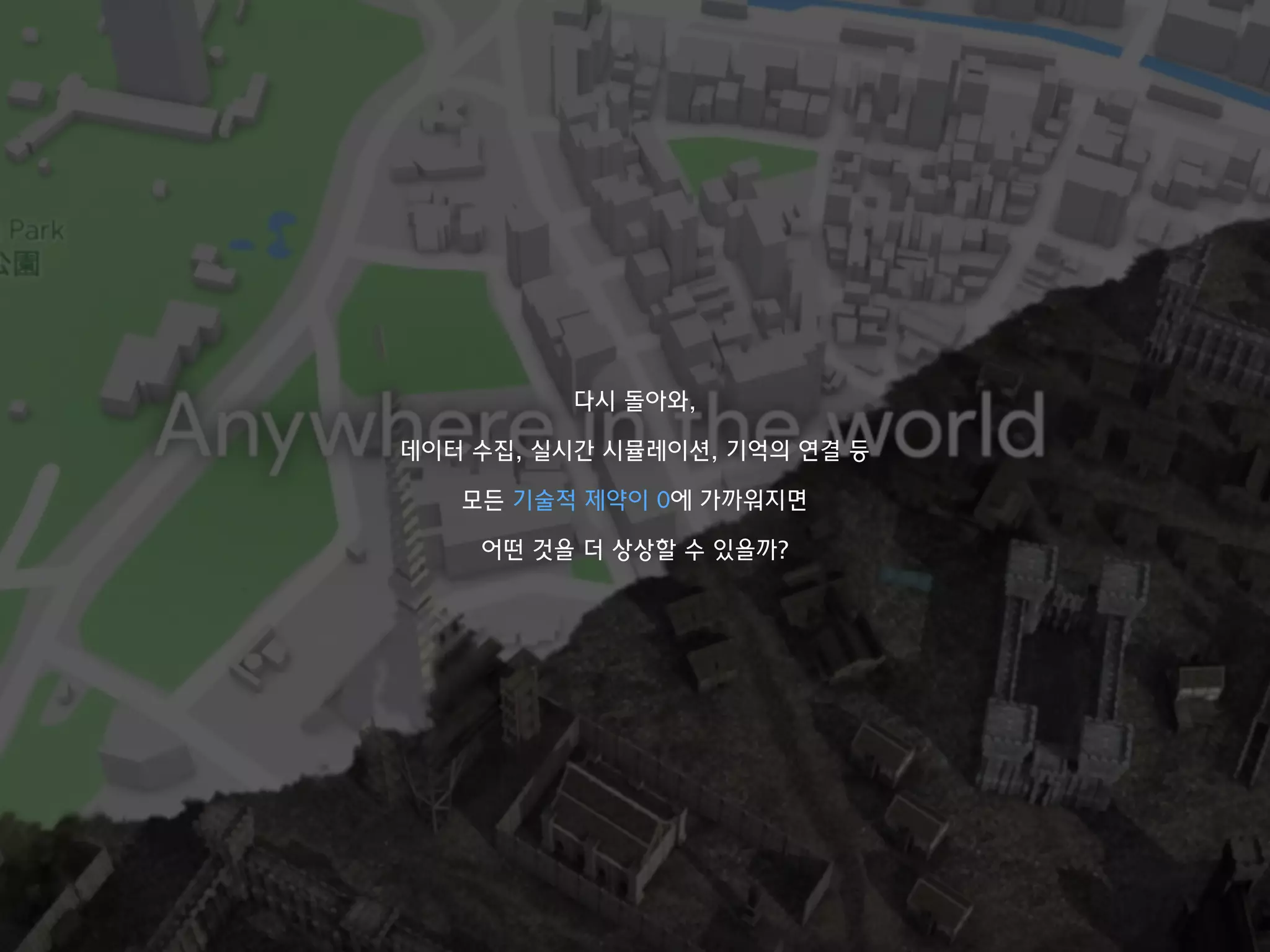 다시 돌아와,
데이터 수집, 실시간 시뮬레이션, 기억의 연결 등
모든 기술적 제약이 0에 가까워지면
어떤 것을 더 상상할 수 있을까?
 