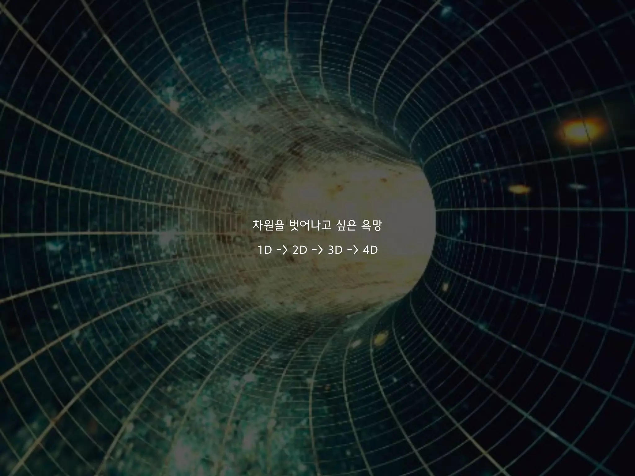 차원을 벗어나고 싶은 욕망
1D -> 2D -> 3D -> 4D
 