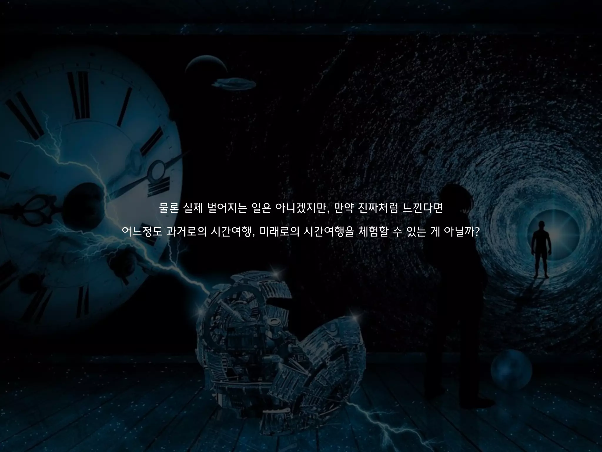 물론 실제 벌어지는 일은 아니겠지만, 만약 진짜처럼 느낀다면
어느정도 과거로의 시간여행, 미래로의 시간여행을 체험할 수 있는 게 아닐까?
 