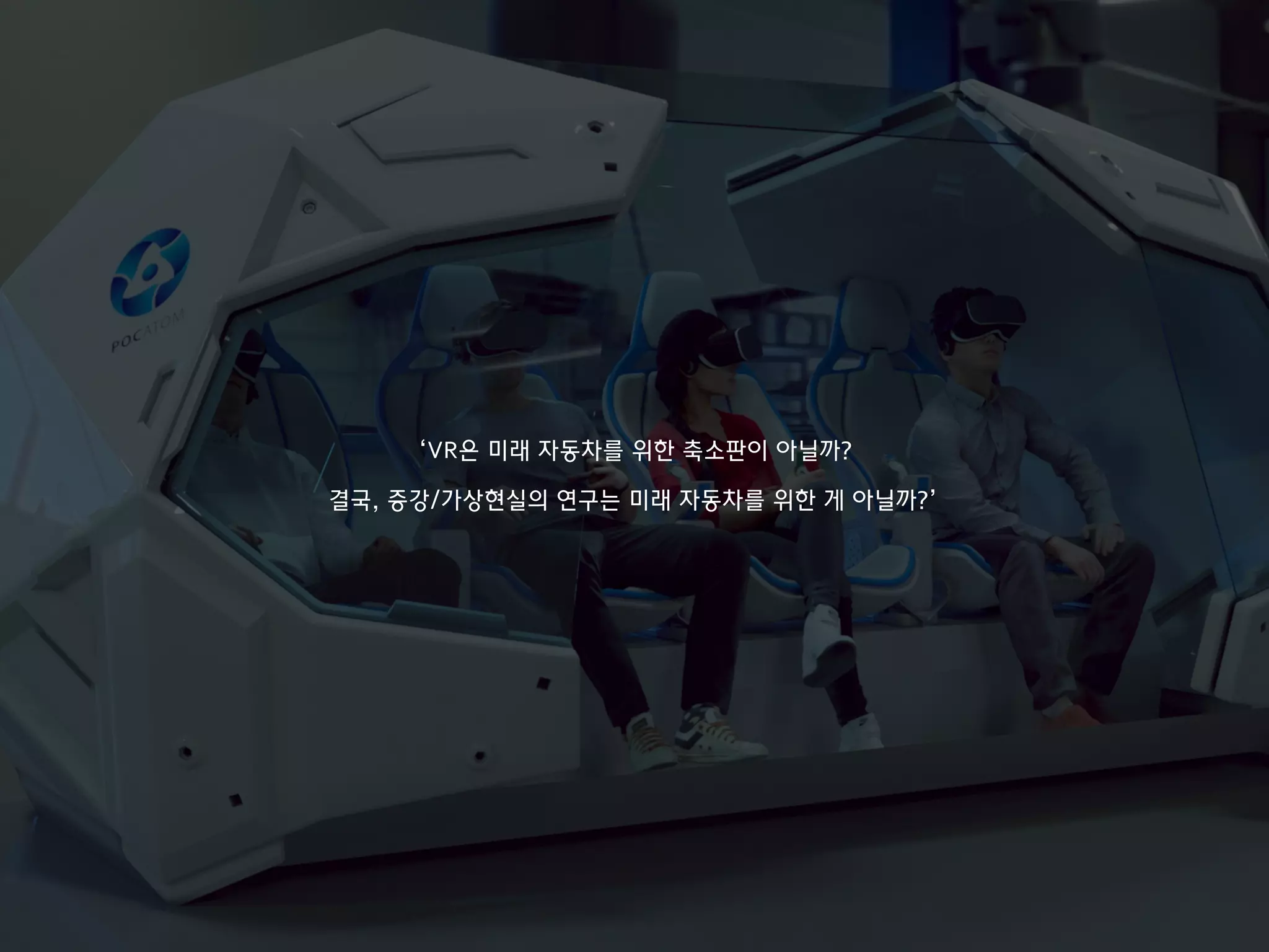 ‘VR은 미래 자동차를 위한 축소판이 아닐까?
결국, 증강/가상현실의 연구는 미래 자동차를 위한 게 아닐까?’
 