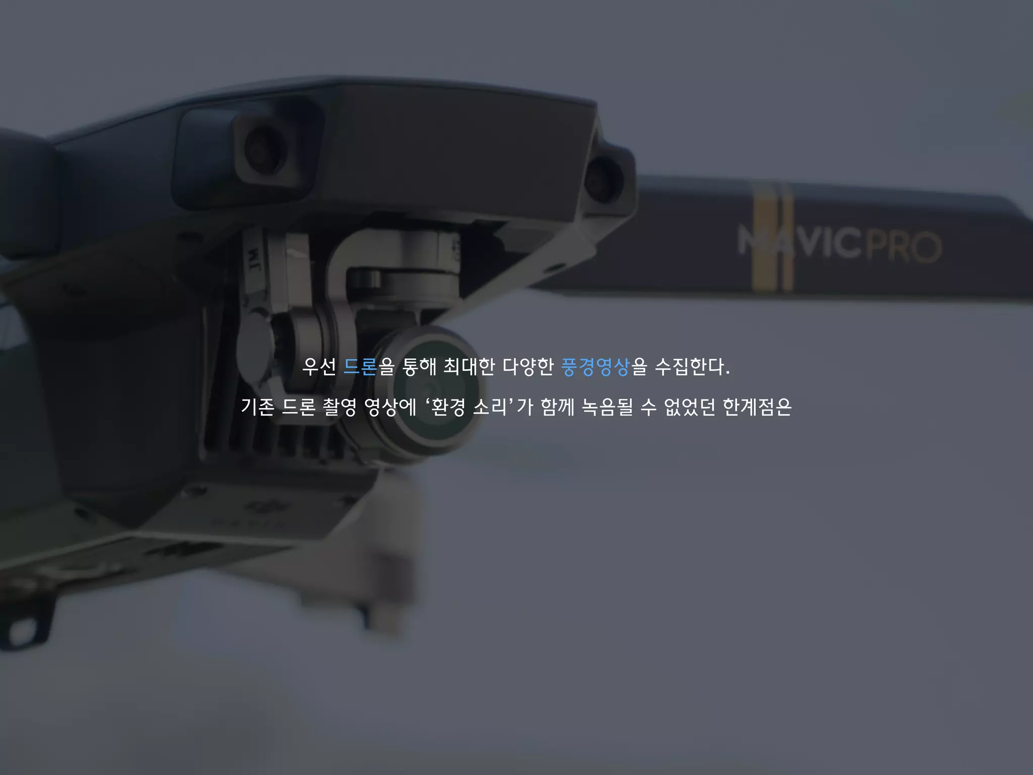 우선 드론을 통해 최대한 다양한 풍경영상을 수집한다.
기존 드론 촬영 영상에 ‘환경 소리’가 함께 녹음될 수 없었던 한계점은
 