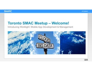 #TOSMAC
Toronto SMAC Meetup – Welcome!
Introducing Worklight: Mobile App Development & Management
 