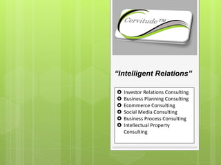 “Intelligent Relations”
 Investor Relations Consulting
 Business Planning Consulting
 Ecommerce Consulting
 Social Media Consulting
 Business Process Consulting
 Intellectual Property
Consulting
 