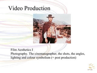 Video Production Film Aesthetics I Photography. The cinematographer, the shots, the angles, lighting and colour symbolism (+ post production) 