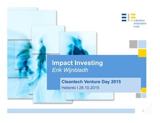 1
Impact Investing
Erik Wijnbladh
Cleantech Venture Day 2015
Helsinki I 28.10.2015
 