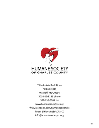 15
71 Industrial Park Drive
PO BOX 1015
Waldorf, MD 20604
301-845-8181 phone
301-632-6905 fax
www.humanesocietycc.org
www.facebook.com/humanesocietycc
Tweet @HumaneSocCharC0
info@humanesocietycc.org
 