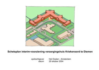 Schetsplan interim-voorziening verzorgingshuis Kriekenoord te Diemen

                  opdrachtgever   Het Oosten - Amsterdam
                         datum    29 oktober 2004
 
