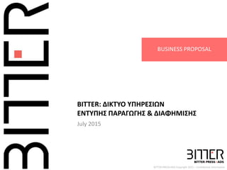 BITTER:PRESS+ADS Copyright 2015 – Confidential Information
BITTER: ΔΙΚΤΥΟ ΥΠΗΡΕΣΙΩΝ
ΕΝΤΥΠΗΣ ΠΑΡΑΓΩΓΗΣ & ΔΙΑΦΗΜΙΣΗΣ
July 2015
BUSINESS PROPOSAL
 