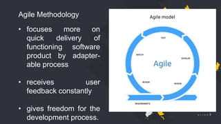 © 2018 Slidefabric.com All rights reserved. S L I D E 3
Agile Methodology
• focuses more on
quick delivery of
functioning software
product by adapter-
able process
• receives user
feedback constantly
• gives freedom for the
development process.
 