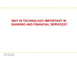© 2013 – All rights reserved
3
Proprietary and Confidential
WHY IS TECHNOLOGY IMPORTANT IN
BANKING AND FINANCIAL SERVICES?
 