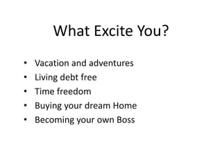 What Excite You?
• Vacation and adventures
• Living debt free
• Time freedom
• Buying your dream Home
• Becoming your own Boss