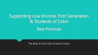 Supporting Low Income, First Generation
& Students of Color
Best Practices
The Boys & Girls Club of Dane County
 