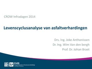 Levenscyclusanalyse van asfaltverhardingen
Drs. Ing. Joke Anthonissen
Dr. Ing. Wim Van den bergh
Prof. Dr. Johan Braet
CROW Infradagen 2014
 