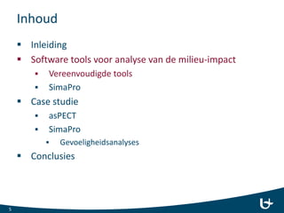 Inhoud
 Inleiding
 Software tools voor analyse van de milieu-impact
 Vereenvoudigde tools
 SimaPro
 Case studie
 asPECT
 SimaPro
 Gevoeligheidsanalyses
 Conclusies
5
 