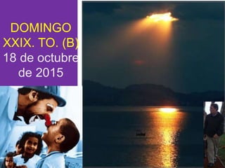 DOMINGO
XXIX. TO. (B)
18 de octubre
de 2015
 