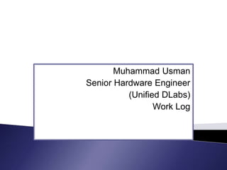 Muhammad Usman 
Senior Hardware Engineer 
(Unified DLabs) 
Work Log 
 