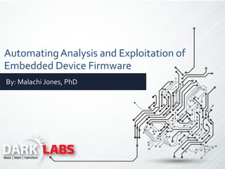 AutomatingAnalysis and Exploitation of
Embedded Device Firmware
By: Malachi Jones, PhD
 