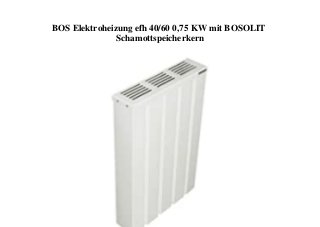 BOS Elektroheizung efh 40/60 0,75 KW mit BOSOLIT
Schamottspeicherkern
 
