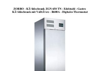 ZORRO - KÃ¼hlschrank ZGN 650 TN - Edelstahl - Gastro
KÃ¼hlschrank mit VolltÃ¼re - R600A - Digitales Thermostat
 