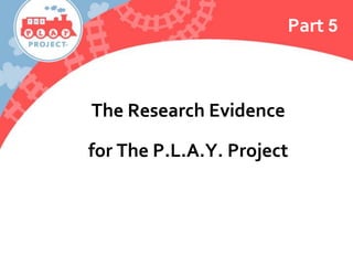 Part 5
The Research Evidence
for The P.L.A.Y. Project
 