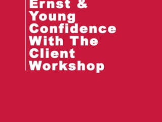 Ernst &
Young
Confidence
With The
Client
Workshop
 