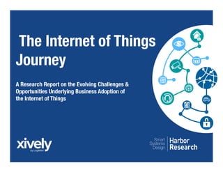 Systems
Smart
Design
A Research Report on the Evolving Challenges &
Opportunities Underlying Business Adoption of
the Internet of Things
The Internet of Things
Journey
 