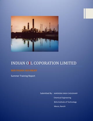 INDIAN OIL COPORATION LIMITED
Summer Training Report
Submitted By : NARENDRA SINGH CHOUDHARY
Chemical Engineering
Birla Institute of Technology
Mesra, Ranchi
 