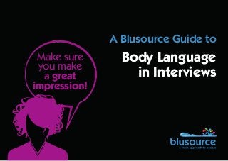 A Blusource Guide to
Body Language
in Interviews
Make sure
you make
a great
impression!
 